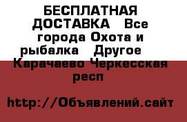 БЕСПЛАТНАЯ ДОСТАВКА - Все города Охота и рыбалка » Другое   . Карачаево-Черкесская респ.